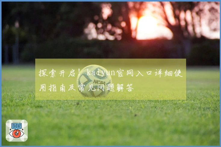 探索开启！kaiyun官网入口详细使用指南及常见问题解答