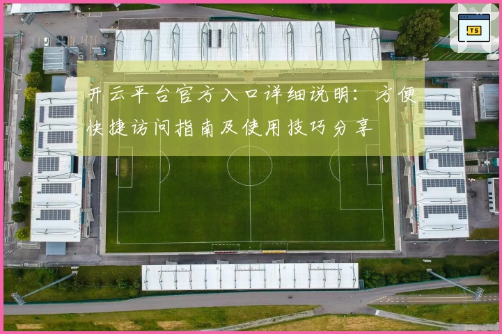 开云平台官方入口详细说明：方便快捷访问指南及使用技巧分享