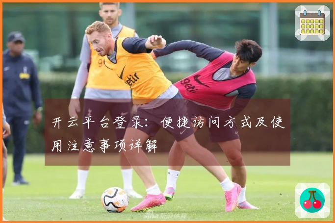 开云平台登录:便捷访问方式及使用注意事项详解