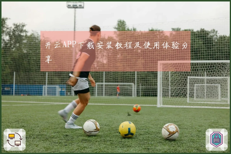 开云APP下载安装教程及使用体验分享