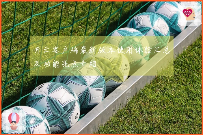 开云客户端最新版本使用体验汇总及功能亮点介绍