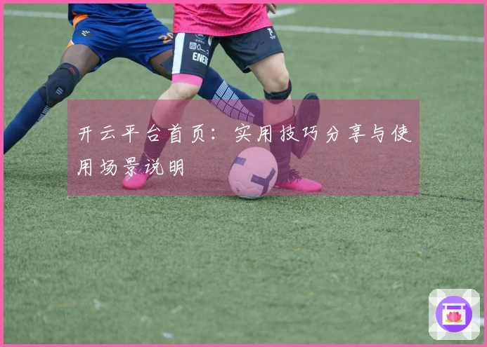 开云平台首页：实用技巧分享与使用场景说明