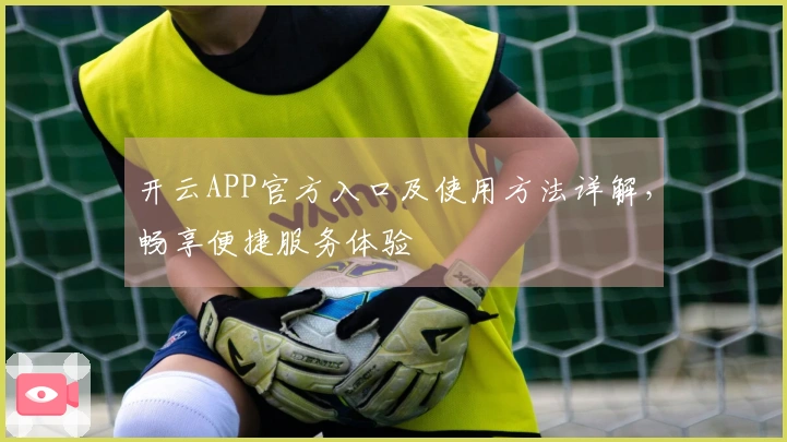 开云APP官方入口及使用方法详解，畅享便捷服务体验