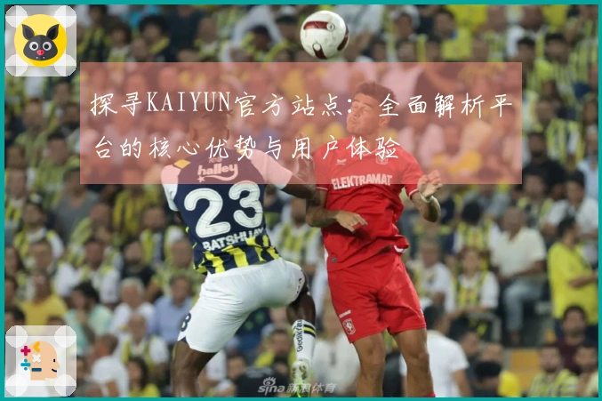 探寻KAIYUN官方站点：全面解析平台的核心优势与用户体验