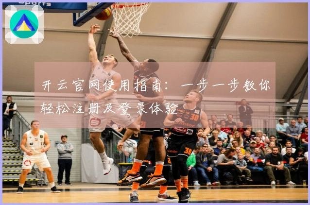 开云官网使用指南：一步一步教你轻松注册及登录体验