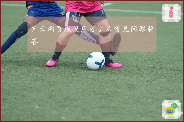 开云网页版使用方法及常见问题解答