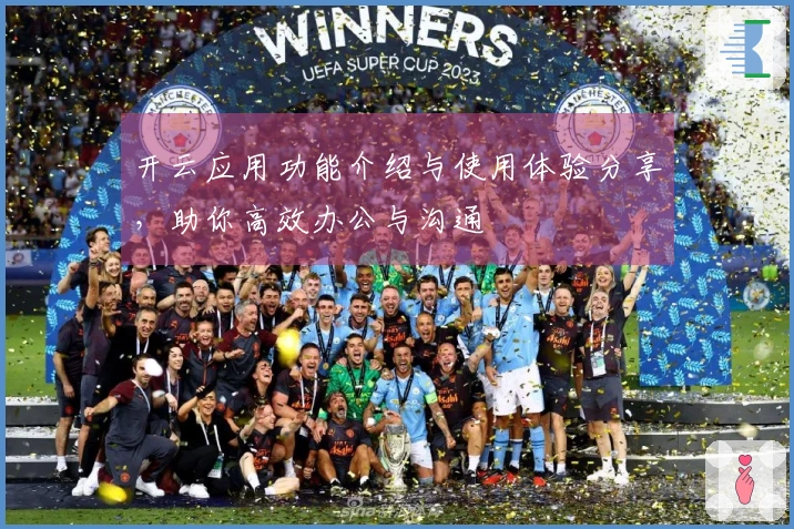 开云应用功能介绍与使用体验分享,助你高效办公与沟通