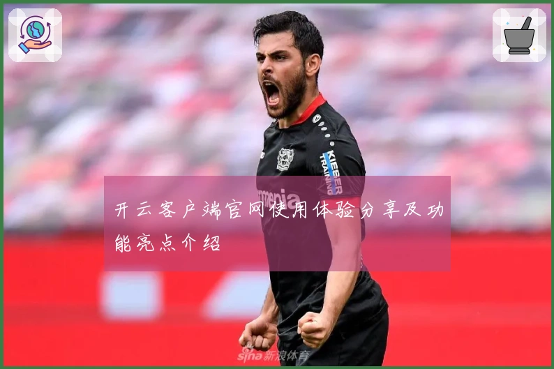 开云客户端官网使用体验分享及功能亮点介绍