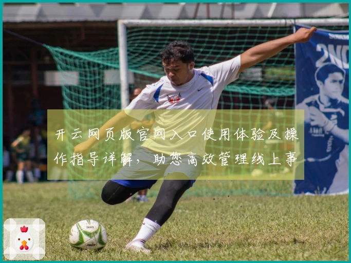 开云网页版官网入口使用体验及操作指导详解,助您高效管理线上事务