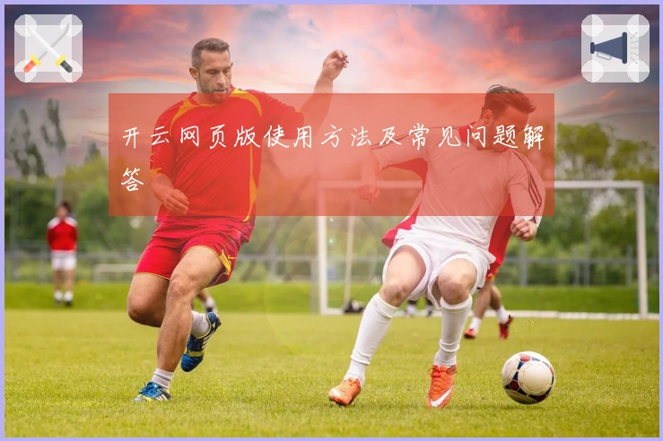 开云网页版使用方法及常见问题解答