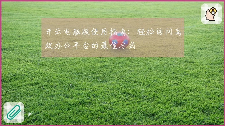 开云电脑版使用指南:轻松访问高效办公平台的最佳方式