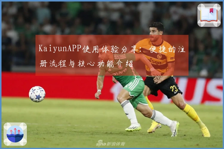 KaiyunAPP使用体验分享：便捷的注册流程与核心功能介绍
